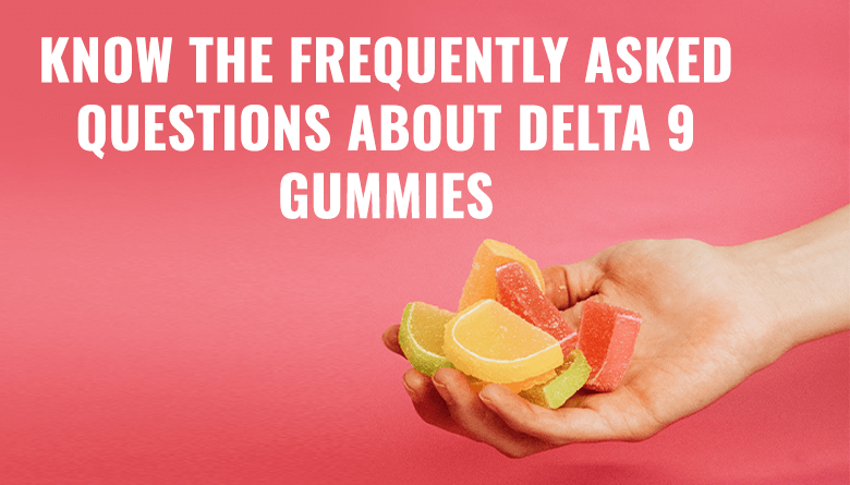 Know the Frequently Asked Questions about Delta 9 Gummies