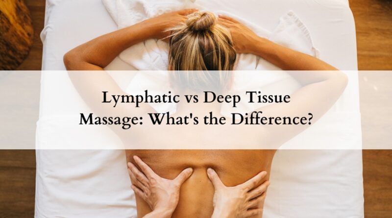 Lymphatic vs Deep Tissue Massage: What's the Difference?