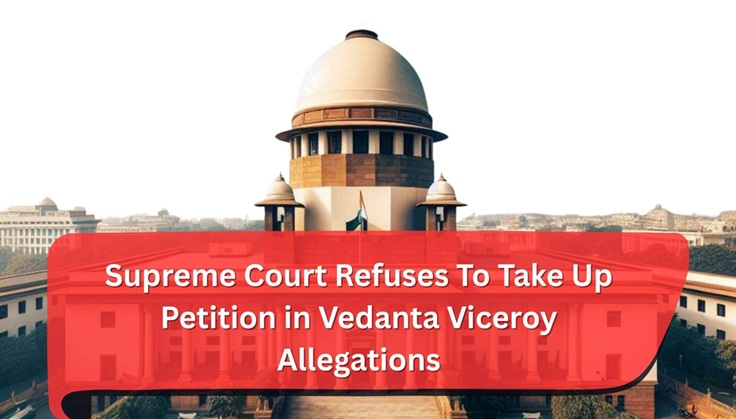 Supreme Court Refuses To Take Up Petition in Vedanta Viceroy Allegations